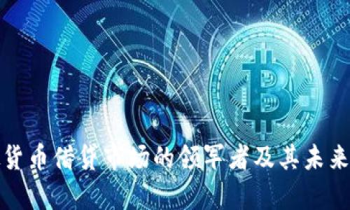 解析虚拟货币借贷市场的领军者及其未来发展趋势