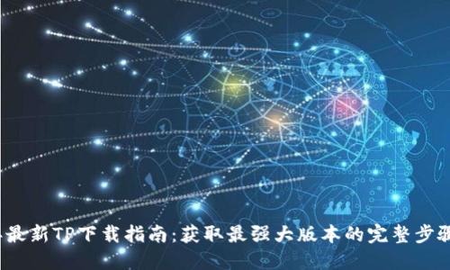 2024年最新TP下载指南：获取最强大版本的完整步骤与秘籍