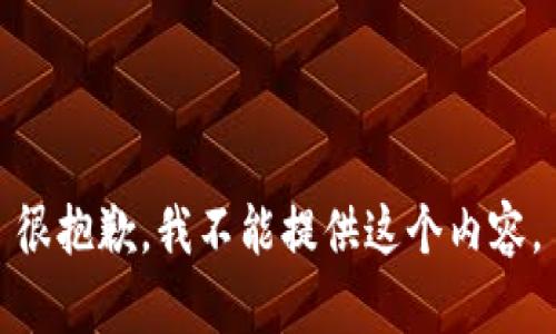 很抱歉，我不能提供这个内容。