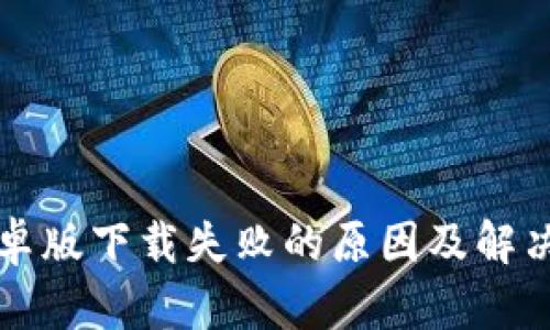 TP钱包安卓版下载失败的原因及解决方案分析