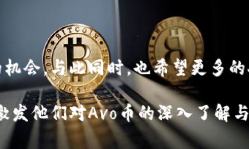 虚拟币新星：Avo的背后故事与未来展望

虚拟币, Avo, 加密货币, 投资/guanjianci

Avo是什么？虚拟币的崛起

在过去的几年中，虚拟币市场呈现出爆炸性增长。而在这一波浪潮中，Avo币作为一种新兴数字资产，逐渐引起了投资者的关注。Avo币不仅仅是一种数字货币，它的背后还有一系列创新理念和技术支持，使其在众多虚拟币中脱颖而出。

Avo币的独特之处：技术与理念的结合

Avo币的设计理念始终围绕着用户体验和安全性，采用了先进的区块链技术，确保交易的透明性和不可篡改性。Avo团队致力于创建一个易于使用、低成本的交易平台，让更多的人能够轻松参与到数字货币的世界中。

项目的愿景：为未来创造更多可能

Avo币的愿景是通过区块链技术推动社会的透明化与公平性，为用户创造一个更加开放的经济环境。不仅仅是作为一种交易工具，Avo希望成为一个去中心化的金融平台，提供借贷、存储和投资的多种选择。

市场表现：Avo币的成长之路

自Avo币推出以来，其市场表现引起了各方的关注。尽管初期可能遭遇过波动，但随着市场对其理念和技术的逐步认可，Avo币的价格与交易量均呈现出上升趋势。许多分析师指出，Avo的独特优势可能会使其在未来的市场上占据更多的话语权。

投资Avo币的理由：风险与机遇并存

对于投资者而言，选择Avo币的理由有很多。首先，其背后强大的技术支持为其增添了可信度。其次，Avo团队在市场推广上的努力和透明的运营模式也使得投资者更容易接受这一新兴资产。但需要牢记的是，虚拟币市场波动较大，投资者在参与时需谨慎评估风险。

社区与生态系统：Avo的核心力量

Avo币的成功离不开其背后强大的社区支持。Avo团队倾听用户的意见，通过不断的产品迭代来其生态系统。社区成员不仅是投资者，他们更是Avo发展的推动者，积极参与到各类活动中，为项目的推广贡献自己的力量。

Avo币的未来：前景展望与行业影响

随着区块链技术的不断演进，Avo币在未来的市场潜力引人注目。结合社交媒体、金融科技等多领域的应用，Avo有可能改变人们的交易方式。无论是作为一种支付手段，抑或是作为价值储存工具，Avo都在努力寻找新的突破口，推动整个行业的发展。

结语：踏上Avo币的旅程

总之，Avo币不仅仅是一个数字货币，它更是一个崭新理念与技术创新的结合体。在这个瞬息万变的市场中，Avo币所展现出的潜力为投资者提供了全新的机会。与此同时，也希望更多的人能够关注Avo的成长，与它共同见证数字货币未来的辉煌。不断变化的虚拟币生态让每一个参与者都充满期待，而Avo正是这个生态中的一颗璀璨明珠。

此篇内容力求多样性和丰富度，同时避免内容的解释过度简化或一成不变的描述方式。通过更加生动的情感表达与文化关联性，力图使读者产生共鸣并激发他们对Avo币的深入了解与思考。