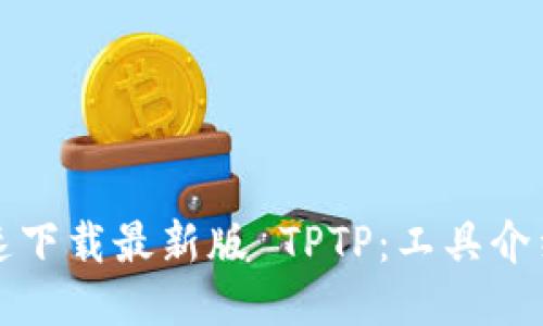 如何安全快速下载最新版 TPTP：工具介绍与使用指南