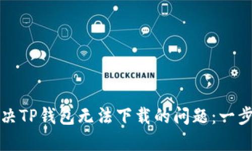 如何解决TP钱包无法下载的问题：一步步指南