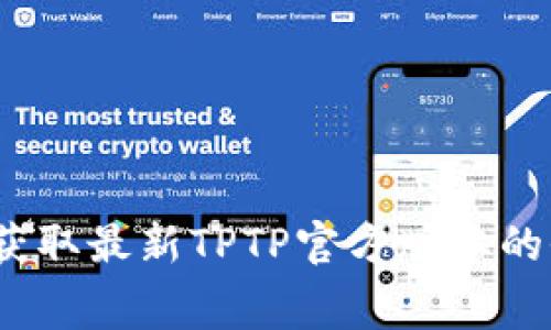 免费下载：获取最新TPTP官方版本的全方位指南