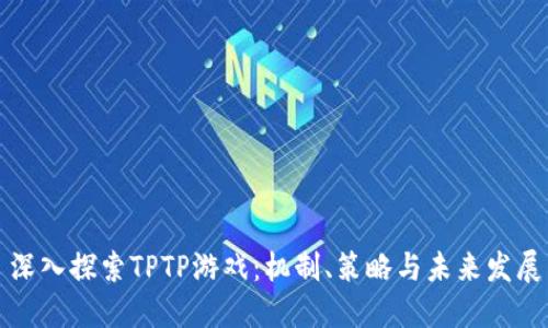 深入探索TPTP游戏：机制、策略与未来发展