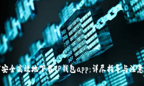 如何安全高效地下载TP钱包app：详尽指导与注意事项