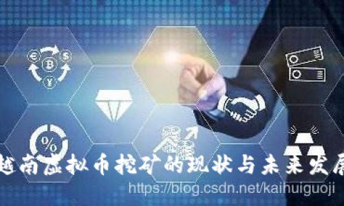 探索越南虚拟币挖矿的现状与未来发展潜力