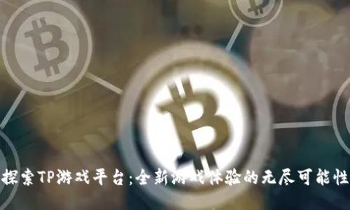 探索TP游戏平台：全新游戏体验的无尽可能性