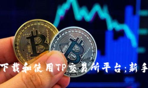 如何安全高效地下载和使用TP交易所平台：新手指南与实操步骤