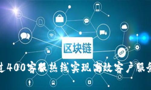 如何通过400客服热线实现高效客户服务与支持