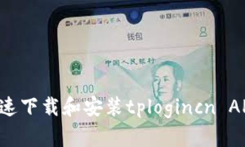 如何安全快速下载和安装tplogincn APP：全面指南