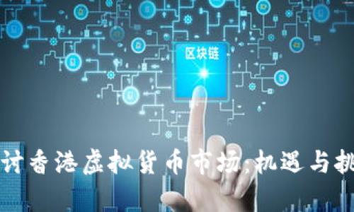 深入探讨香港虚拟货币市场：机遇与挑战分析