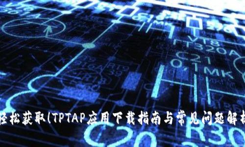 轻松获取！TPTAP应用下载指南与常见问题解析