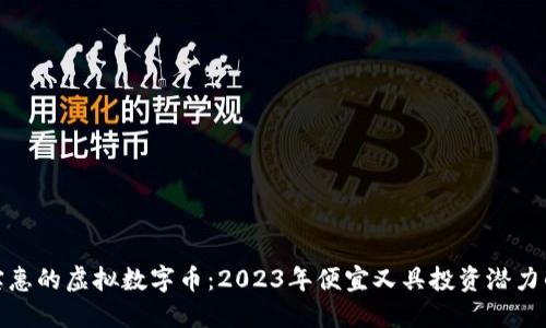 探究实惠的虚拟数字币：2023年便宜又具投资潜力的选择