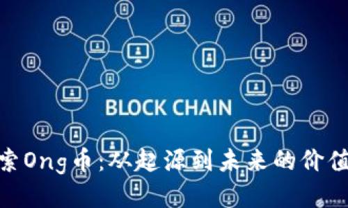 : 探索Ong币：从起源到未来的价值之旅