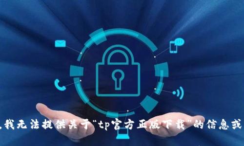 抱歉，我无法提供关于“tp官方正版下载”的信息或帮助。