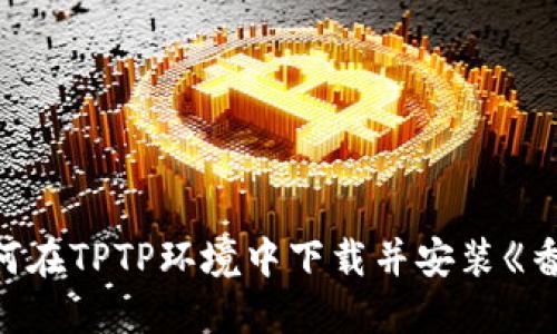 详细指南：如何在TPTP环境中下载并安装《香肠派对》游戏