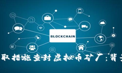 如何有效监管和采取措施查封虚拟币矿厂：背景、挑战与未来策略