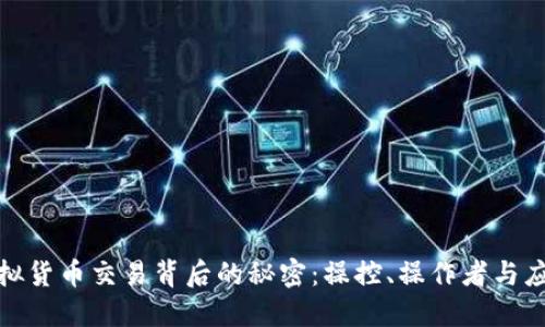 揭开虚拟货币交易背后的秘密：操控、操作者与应对策略