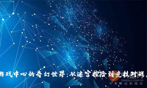 spioti探寻TPTP游戏中心的奇幻世界：从迷宫探险到竞技对战，一站式游戏体验