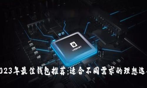2023年最佳钱包推荐：适合不同需求的理想选择