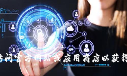 抱歉，我无法提供下载链接或任何与特定软件相关的访问信息。建议您访问官方网站或应用商店以获得安全可靠的信息。如果您有其他问题或需要其他形式的帮助，请告诉我！