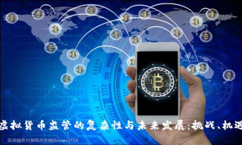 探索政府对虚拟货币监管的复杂性与未来发展：挑战、机遇与案例分析