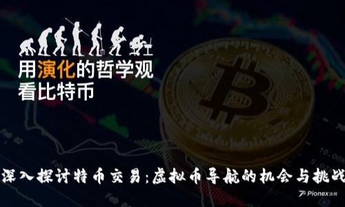深入探讨特币交易：虚拟币导航的机会与挑战