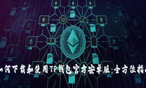 如何下载和使用TP钱包官方安卓版：全方位指南