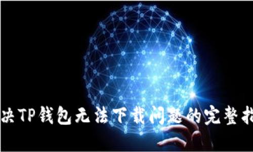 解决TP钱包无法下载问题的完整指南