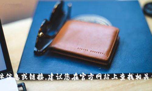我无法提供您需要的具体信息或链接。建议您在官方网站上查找相关信息，确保下载安全可靠。