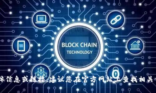 我无法提供您需要的具体信息或链接。建议您在官方网站上查找相关信息，确保下载安全可靠。