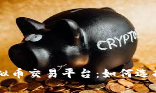 详解全球顶尖虚拟币交易平台：如何选择适合自己的平台