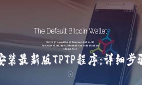 如何下载并安装最新版TPTP程序：详细步骤与注意事项
