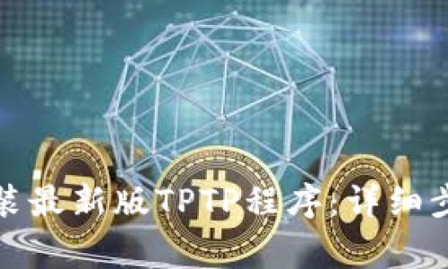 如何下载并安装最新版TPTP程序：详细步骤与注意事项
