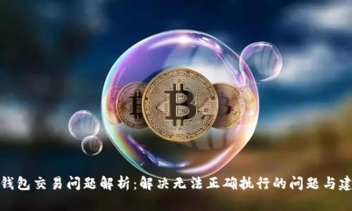 TP钱包交易问题解析：解决无法正确执行的问题与建议