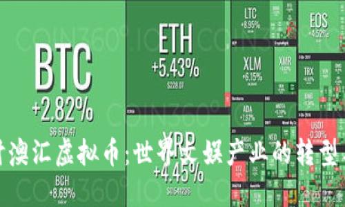 深入探讨澳汇虚拟币：世界文娱产业的转型与新机遇