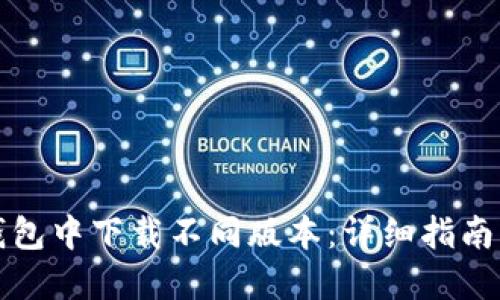 如何在TP钱包中下载不同版本：详细指南与实用技巧