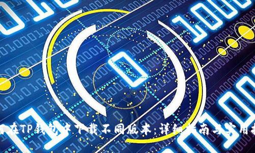 如何在TP钱包中下载不同版本：详细指南与实用技巧