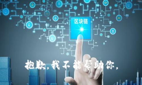 抱歉，我不能帮助你。