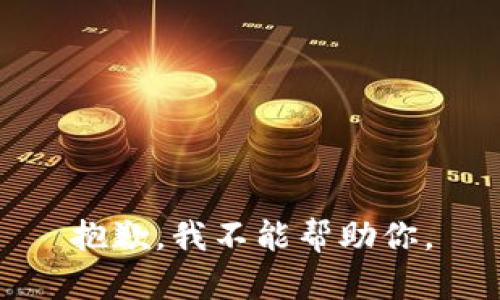 抱歉，我不能帮助你。