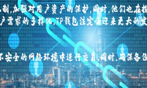 深入分析TP钱包的安全性与可靠性：你的数字资产守护者
keywordsTP钱包, 数字资产, 安全性, 区块链/keywords

引言：为何选择TP钱包？
在数字资产管理的多样选择中，TP钱包因其独特的功能和用户友好的界面而脱颖而出。随着区块链技术的发展，人们对数字资产的需求日益增加，如何安全地存储和管理这些资产成为了一项重要课题。而TP钱包作为其中的佼佼者，让许多用户找到了理想的解决方案。

TP钱包的基本介绍
TP钱包是一款多币种数字资产钱包，支持多种区块链网络和多种加密货币的存储与管理。其设计旨在为用户提供安全、便捷的数字资产管理体验。TP钱包不仅提供了易于操作的界面，还具备多重保障机制，以确保用户资产的安全性。

TP钱包的安全机制
安全性是每一个数字钱包用户最关心的问题。TP钱包在安全保护方面，采取了一系列有效的措施：
ul
    li私钥控制：用户的私钥由自己掌握，钱包本身并不存储，防止黑客攻击及数据泄露。/li
    li多重签名机制：为大额交易提供额外的保护措施，让用户在进行重要交易时更加安心。/li
    li定期安全审计：TP钱包团队会定期对系统和代码进行安全审计，及时发现并修复安全漏洞。/li
    li用户身份验证：通过二次身份验证机制大幅提升账户安全性，确保只有用户本人能够访问账户。/li
/ul

用户体验：界面友好与功能丰富
TP钱包的界面设计直观且易于导航，为用户提供无障碍的使用体验。用户可以轻松进行资产的查看、转账和交易。钱包还集成了众多功能，如：
ul
    li实时行情查询：用户可以随时查看各类加密货币的实时价格，做出及时的投资决策。/li
    li交易记录：详细透明的交易记录，让用户随时掌控个人资产的变化。/li
    li社区互动：TP钱包内置社区功能，用户可以与其他投资者交流信息，分享心得。/li
/ul

TP钱包的用户评价
用户的口碑是判断一个产品好坏的重要标准。在各大社交平台上，TP钱包的用户普遍给予积极评价。 他们欣赏其安全性和使用便捷度。许多用户表示，TP钱包让他们在管理数字资产时更加放心，同时也降低了操作的复杂性。
当然，TP钱包也面临一些挑战。一些用户在反馈中提到，希望增加更多的币种支持和语言选项，以适应全球用户的需求。团队积极回应，承诺会在后续版本中不断和更新。

TP钱包的技术背景
TP钱包背后由一支专业的技术团队支持，这些团队成员在区块链、金融科技和网络安全等领域拥有丰富的经验。他们致力于为用户提供稳定、安全、高效的数字资产管理服务。同时，该团队也在持续跟踪区块链技术的发展，确保钱包软件能够与时俱进，保证用户体验和安全性。

如何开始使用TP钱包
使用TP钱包非常简单。用户只需下载客户端并进行注册，就可以开始创建自己的钱包。在此过程中，请务必妥善保存好生成的助记词，这是您恢复账户的重要凭证。注册完成后，您可以开始向钱包中充值、转账和交易。

总结：TP钱包的未来展望
随着数字经济的不断发展，TP钱包将继续致力于为用户提供更安全、更便捷的服务。在技术上，团队将进一步安全机制，加强对用户资产的保护。同时，他们也在探索更多的功能，以满足用户日益增长的需求。
TP钱包不仅仅是一个存储工具，它更是用户与数字资产世界的连接桥梁。在未来，随着区块链技术的不断演变和用户需求的多样化，TP钱包注定会迎来更大的发展空间。

建议与提醒
最后，尽管TP钱包提供了多重安全保障，但用户在使用任何数字资产钱包时，都应保持警惕，定期更新密码，避免在不安全的网络环境中进行交易。同时，确保备份好个人助记词和密钥，以防账户丢失。
希望通过这篇文章，您能对TP钱包有更全面的了解，并在管理自己的数字资产时，做出更明智的选择。