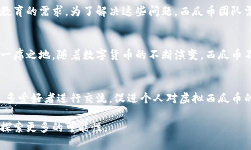: 探索虚拟西瓜币的起源、市场动态及其对社区的影响

西瓜币,虚拟货币,区块链,社区经济/guanjianci

引言：虚拟货币的新星
在数字经济迅猛发展的今天，各种虚拟货币不断涌现。其中，虚拟西瓜币作为一种新兴的数字资产，逐渐引起了投资者、企业和消费者的关注。它不仅是一种交换媒介，更在诸多社区活动中扮演着重要角色。本篇文章将对虚拟西瓜币的起源、其在市场上的动态，以及对相关社区的深远影响进行全面分析。

一、虚拟西瓜币的起源与发展
虚拟西瓜币的概念最初源自于一个由数字货币爱好者组成的小型社区。随着更多人加入，这个理想变得愈发具体化，团队于2019年决定将这一虚拟货币推向市场。西瓜币的创始团队希望通过这个项目，不仅仅提供一个交易平台，更重要的是建立一个积极的社区氛围，通过数字货币的实际应用促进成员间的互动。

二、虚拟西瓜币的运作机制
虚拟西瓜币的运行基于区块链技术，用户可以在平台上进行购买、出售及交易。不同于传统货币，西瓜币的交易不受地理位置的限制。同时，西瓜币的诞生也具有环保理念，它采用了能耗较低的共识算法，大幅度减少了对环境的影响。

三、市场动态分析
自推出以来，虚拟西瓜币的市场反应非常活跃。最初的价格虽然波动较大，但是随着社区成员增长和市场认知度提高，西瓜币逐渐趋于稳定。在数字货币交易所上，西瓜币的交易量不断攀升，吸引了越来越多的投资目光。

四、虚拟西瓜币的实际应用
作为一种新兴的虚拟货币，西瓜币的应用场景不断扩展。它不仅可以用于在线购物，还可以作为参与社区活动或推广项目的激励手段。例如，使用虚拟西瓜币可以兑换特定产品或享受社区组织的活动折扣。此外，许多企业也开始接受西瓜币作为一种支付方式，这标志着其消费潜力逐渐显现。

五、对社区的影响
虚拟西瓜币的推出，激活了许多社区的发展。它鼓励成员之间的交流与合作，促进了资源共享。通过持有和使用西瓜币，社区成员更容易参与到各类活动中，并在其中获取收益。这种参与感和归属感，使得社区的凝聚力明显增强。

六、未来展望与挑战
虽然虚拟西瓜币展现出了强大的市场潜力，但其发展之路并非一帆风顺。面临的挑战包括监管政策的不确定性、市场竞争的加剧以及用户教育的需求。为了解决这些问题，西瓜币团队需要加强与政策制定者的沟通，技术架构，并提供更多教育资源给用户。

总结：虚拟西瓜币的前景
虚拟西瓜币作为新兴的数字资产，代表着未来数字经济的一部分。通过有效的市场策略和积极的社区建设，西瓜币将在未来的市场中占有一席之地。随着数字货币的不断演变，西瓜币不仅仅是一种交易工具，更是连接人们、促进合作及共享的桥梁。通过深入的理解和应用，虚拟西瓜币将为用户和投资者带来无限的可能性。

附录
为了更好地支持对虚拟西瓜币的认识，建议大家定期关注相关的市场动态和社区讨论。加入相关的社交平台，能够及时获得重要信息，与更多爱好者进行交流，促进个人对虚拟西瓜币的理解和使用。

以上内容为虚拟西瓜币的全面介绍，通过多角度的分析与讨论，希望能为您提供有价值的信息，助力您在这个充满活力的数字货币世界中探索更多的可能性。