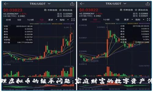 如何处理虚拟币的继承问题：家庭财富的数字资产传承之道