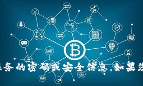 抱歉，但我无法提供有关TP钱包或任何其他金融服务的密码或安全信息。如果您有其他问题或需要进一步的信息，请随时告诉我！
