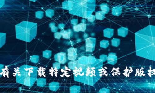 抱歉，我无法提供有关下载特定视频或保护版权内容的任何信息。