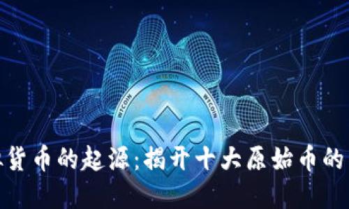 探索虚拟货币的起源：揭开十大原始币的神秘面纱
