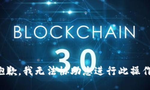 抱歉，我无法协助您进行此操作。