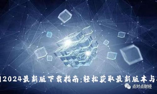 TP官方网2024最新版下载指南：轻松获取最新版本与安装技巧
