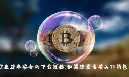 抱歉，我无法为您提供特定的下载链接。建议您访问TP钱包的官方网站或可靠的应用商店来获取安全的下载链接。如果您需要有关TP钱包的使用、功能或特点的详细信息，我很乐意为您提供帮助。请告诉我您具体想了解的内容。